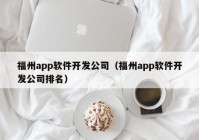 福州app軟件開發(fā)公司（福州app軟件開發(fā)公司排名）