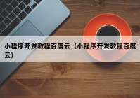 小程序開發(fā)教程百度云（小程序開發(fā)教程百度云）