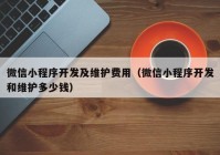 微信小程序開發(fā)及維護(hù)費(fèi)用（微信小程序開發(fā)和維護(hù)多少錢）