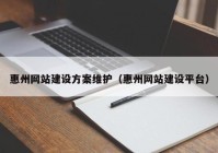 惠州網(wǎng)站建設(shè)方案維護(hù)（惠州網(wǎng)站建設(shè)平臺(tái)）