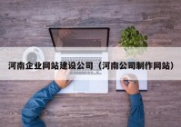 河南企業(yè)網(wǎng)站建設公司（河南公司制作網(wǎng)站）