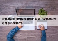 網(wǎng)站建設(shè)公司如何提供客戶服務(wù)（網(wǎng)站建設(shè)公司是怎么找客戶）