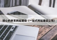 放心的單頁網(wǎng)站建設(shè)（一站式網(wǎng)站建設(shè)公司）