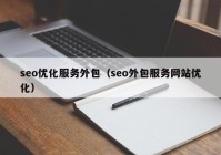 seo優(yōu)化服務(wù)外包（seo外包服務(wù)網(wǎng)站優(yōu)化）