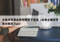 小程序開發(fā)北京華網(wǎng)天下首選（北京小程序開發(fā)華網(wǎng)天下ac）