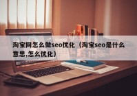 淘寶網(wǎng)怎么做seo優(yōu)化（淘寶seo是什么意思,怎么優(yōu)化）