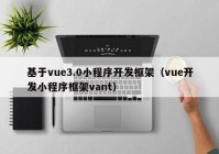 基于vue3.0小程序開發(fā)框架（vue開發(fā)小程序框架vant）