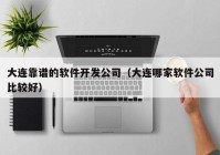 大連靠譜的軟件開發(fā)公司（大連哪家軟件公司比較好）