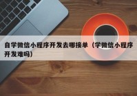 自學(xué)微信小程序開發(fā)去哪接單（學(xué)微信小程序開發(fā)難嗎）