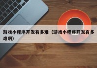 游戲小程序開發(fā)有多難（游戲小程序開發(fā)有多難?。? /></a>
		</div>
		<div   id=