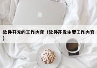 軟件開發(fā)的工作內(nèi)容（軟件開發(fā)主要工作內(nèi)容）