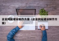 企業(yè)網(wǎng)站建設(shè)制作方案（企業(yè)網(wǎng)站建設(shè)制作方案）