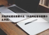 濟南網(wǎng)站建設(shè)需要什么（濟南網(wǎng)站建設(shè)需要什么學(xué)歷）