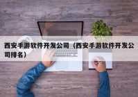 西安手游軟件開發(fā)公司（西安手游軟件開發(fā)公司排名）