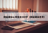 網(wǎng)站建設(shè)心得體會300字（網(wǎng)站建設(shè)思考）