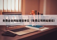 免費(fèi)企業(yè)網(wǎng)站建設(shè)單位（免費(fèi)公司網(wǎng)站建設(shè)）