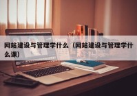 網(wǎng)站建設(shè)與管理學(xué)什么（網(wǎng)站建設(shè)與管理學(xué)什么課）