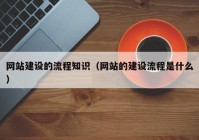 網(wǎng)站建設(shè)的流程知識(shí)（網(wǎng)站的建設(shè)流程是什么）