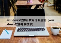 windows軟件開發(fā)用什么語言（windows軟件開發(fā)技術(shù)）