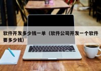 軟件開發(fā)多少錢一單（軟件公司開發(fā)一個軟件要多少錢）