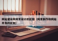 網(wǎng)站建設(shè)和網(wǎng)頁設(shè)計的區(qū)別（網(wǎng)頁制作和網(wǎng)站開發(fā)的區(qū)別）