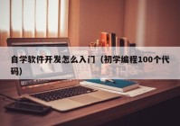 自學軟件開發(fā)怎么入門（初學編程100個代碼）