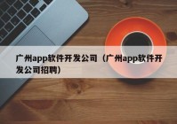 廣州app軟件開(kāi)發(fā)公司（廣州app軟件開(kāi)發(fā)公司招聘）