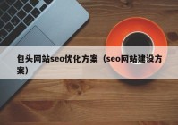 包頭網(wǎng)站seo優(yōu)化方案（seo網(wǎng)站建設(shè)方案）