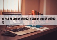 鄭州正規(guī)公司網(wǎng)站建設（鄭州企業(yè)網(wǎng)站建設公司）