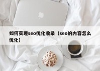 如何實現(xiàn)seo優(yōu)化收錄（seo的內(nèi)容怎么優(yōu)化）