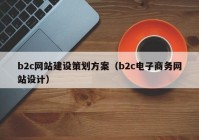 b2c網(wǎng)站建設(shè)策劃方案（b2c電子商務(wù)網(wǎng)站設(shè)計）