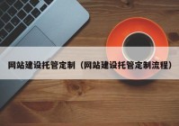 網(wǎng)站建設(shè)托管定制（網(wǎng)站建設(shè)托管定制流程）