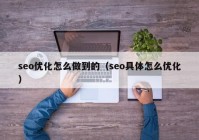 seo優(yōu)化怎么做到的（seo具體怎么優(yōu)化）