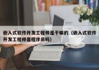 嵌入式軟件開發(fā)工程師是干嘛的（嵌入式軟件開發(fā)工程師是程序員嗎）