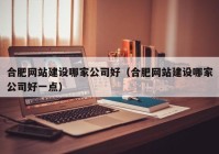 合肥網(wǎng)站建設哪家公司好（合肥網(wǎng)站建設哪家公司好一點）