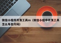 微信小程序開發(fā)工具m（微信小程序開發(fā)工具怎么導出代碼）