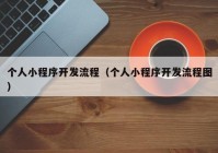 個(gè)人小程序開發(fā)流程（個(gè)人小程序開發(fā)流程圖）