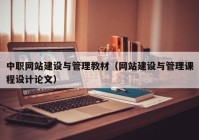 中職網(wǎng)站建設(shè)與管理教材（網(wǎng)站建設(shè)與管理課程設(shè)計論文）