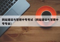 網(wǎng)站建設(shè)與管理中?？荚嚕ňW(wǎng)站建設(shè)與管理中專專業(yè)）