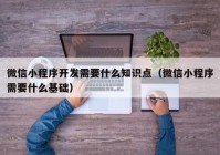 微信小程序開發(fā)需要什么知識(shí)點(diǎn)（微信小程序需要什么基礎(chǔ)）