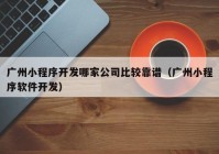 廣州小程序開發(fā)哪家公司比較靠譜（廣州小程序軟件開發(fā)）