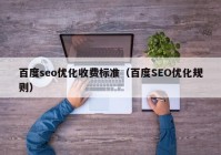 百度seo優(yōu)化收費標(biāo)準(zhǔn)（百度SEO優(yōu)化規(guī)則）