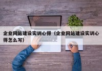 企業(yè)網(wǎng)站建設(shè)實訓心得（企業(yè)網(wǎng)站建設(shè)實訓心得怎么寫）