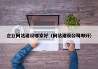 企業(yè)網(wǎng)站建設(shè)哪家好（網(wǎng)站建設(shè)公司哪好）