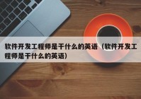 軟件開(kāi)發(fā)工程師是干什么的英語(yǔ)（軟件開(kāi)發(fā)工程師是干什么的英語(yǔ)）