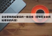 企業(yè)營銷網(wǎng)站建設(shè)的一般流程（營銷型企業(yè)網(wǎng)站建設(shè)的內(nèi)容）