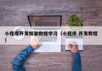 小程序開發(fā)框架教程學(xué)習(xí)（小程序 開發(fā)教程）