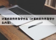 計(jì)算機(jī)軟件開發(fā)學(xué)什么（計(jì)算機(jī)軟件開發(fā)學(xué)什么內(nèi)容）