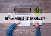 廈門(mén)sem網(wǎng)站建設(shè)（廈門(mén)網(wǎng)站建站公司）